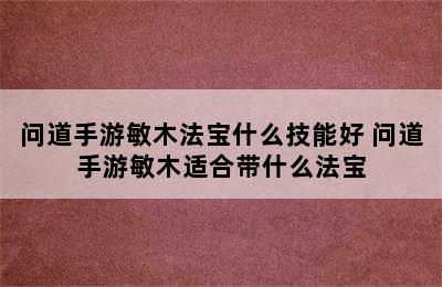 问道手游敏木法宝什么技能好 问道手游敏木适合带什么法宝